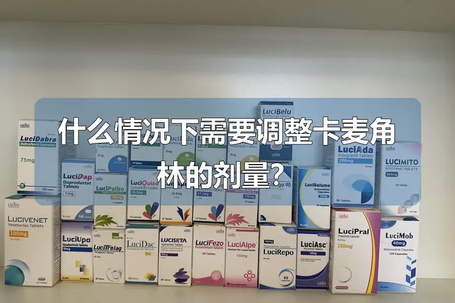 什么情况下需要调整卡麦角林的剂量?